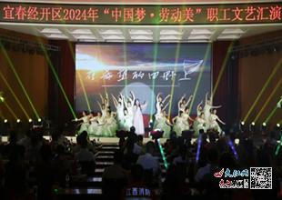 宜春经开区举行2024年弘扬 中国梦 劳动美 职工文艺汇演 图